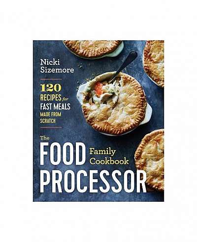 The Food Processor Family Cookbook: 120 Recipes for Fast Meals Made from Scratch