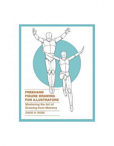 FreeHand Figure Drawing for Illustrators: Mastering the Art of Drawing from Memory