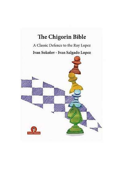 The Chigorin Bible - A Classic Defence to the Ruy Lopez: A Classic Defence to the Ruy Lopez