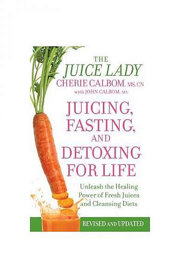 Juicing, Fasting, and Detoxing for Life: Unleash the Healing Power of Fresh Juices and Cleansing Diets