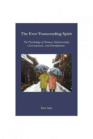 The Ever-Transcending Spirit: The Psychology of Human Relationships, Consciousness, and Development