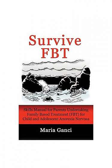Survive Fbt: Skills Manual for Parents Undertaking Family Based Treatment (Fbt) for Child and Adolescent Anorexia Nervosa