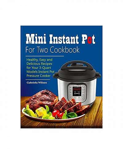 Mini Instant Pot for Two Cookbook: Healthy, Easy and Delicious Recipes for Instant Pot Duo Mini 3 Qt 7-In-1 Multi- Use Programmable Pressure Cooker