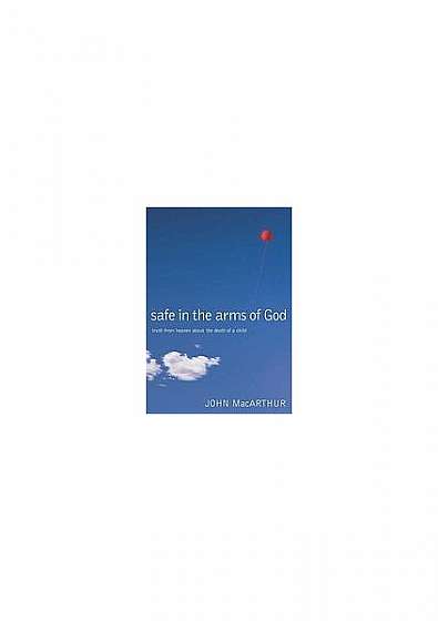 Safe in the Arms of God: Truth from Heaven about the Death of a Child