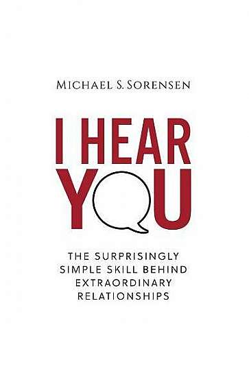 I Hear You: The Surprisingly Simple Skill Behind Extraordinary Relationships