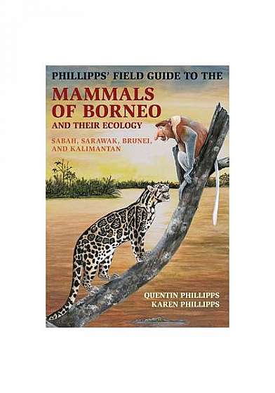 Phillipps' Field Guide to the Mammals of Borneo and Their Ecology: Sabah, Sarawak, Brunei, and Kalimantan