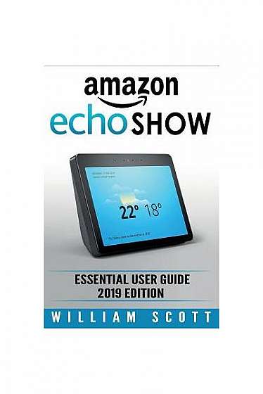 Amazon Echo Show: Essential User Guide for Echo Show 2nd Gen and Alexa (2019 Edition) Make the Best Use of the All-New Echo Show (Amazon
