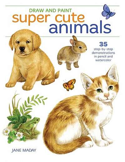 Draw and Paint Super Cute Animals: 25 Step-By-Step Demonstrations