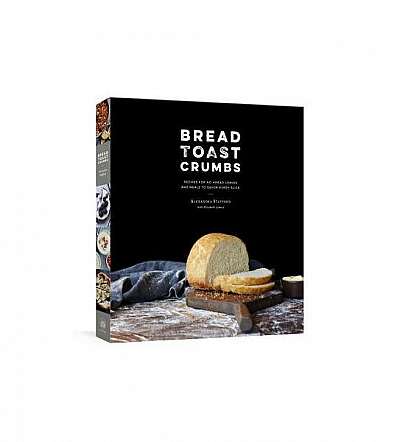 Bread Toast Crumbs: Recipes for No-Knead Loaves & Meals to Savor Every Slice