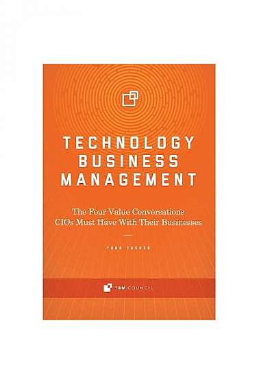Technology Business Management: The Four Value Conversations CIOs Must Have with Their Businesses
