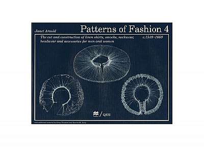 Patterns of Fashion 4: The Cut and Construction of Linen Shirts, Smocks, Neckwear, Headwear and Accessories for Men and Women C. 1540-1660
