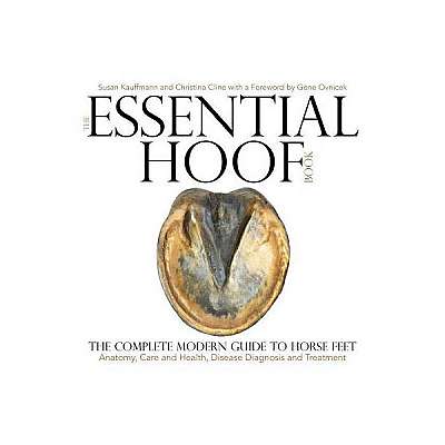 The Essential Hoof Book: The Complete Modern Guide to Horse Feet - Anatomy, Care and Health, Disease Diagnosis and Treatment