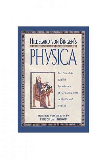 Hildegard Von Bingen's Physica: The Complete English Translation of Her Classic Work on Health and Healing