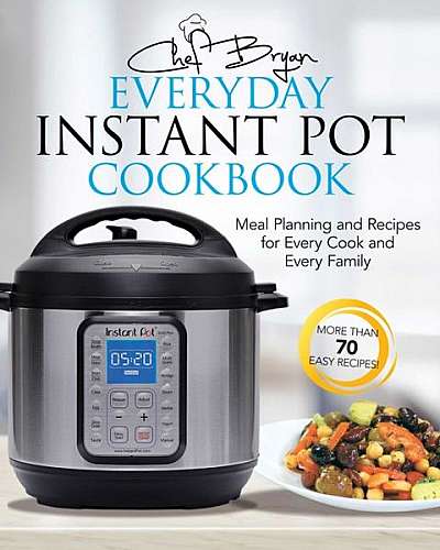 The Everyday Instant Pot Cookbook: Meal Planning and Recipes for Every Cook and Every Family