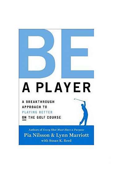 Be a Player: A Breakthrough Approach to Playing Better on the Golf Course