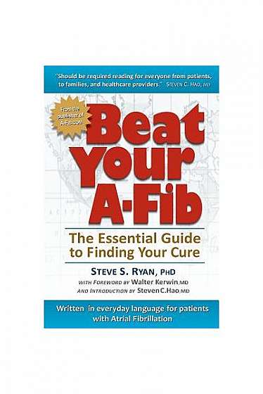 Beat Your A-Fib: The Essential Guide to Finding Your Cure