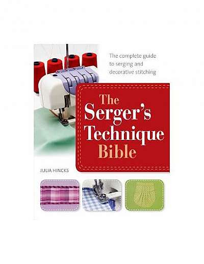 Coperta cărții The Serger's Technique Bible: From Hemming and Seaming to Decorative Stitching, Get the Best from Your Machine