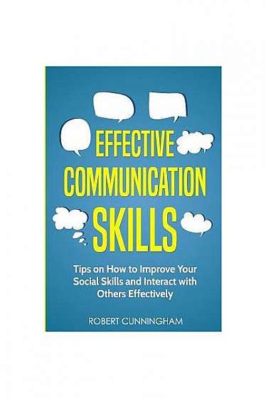 Effective Communication Skills: Tips on How to Improve Your Social Skills and Interact with Others Effectively