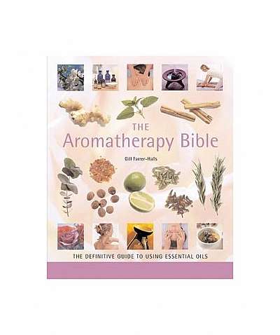 The Aromatherapy Bible: The Definitive Guide to Using Essential Oils
