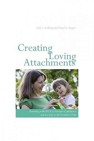 Creating Loving Attachments: Parenting with PACE to Nurture Confidence and Security in the Troubled Child