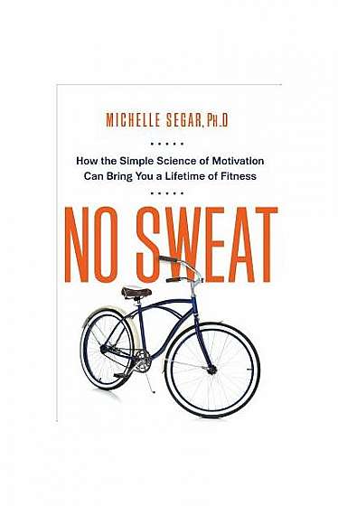 No Sweat: How the Simple Science of Motivation Can Bring You a Lifetime of Fitness