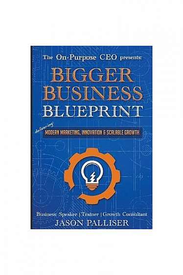 On-Purpose CEO Presents: Bigger Business Blueprint: Modern Marketing, Innovation & Scalable Growth