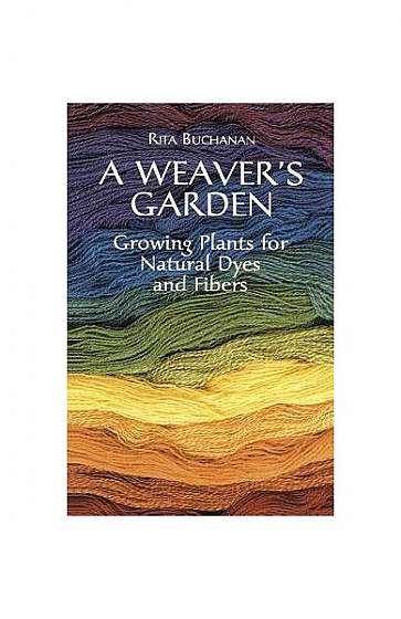 A Weaver's Garden: Growing Plants for Natural Dyes and Fibers