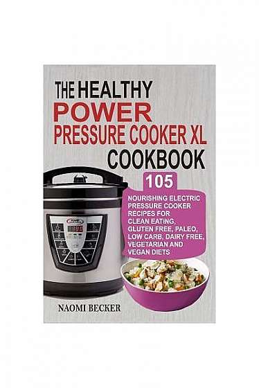 The Healthy Power Pressure Cooker XL Cookbook: 105 Nourishing Electric Pressure Cooker Recipes for Clean Eating, Gluten Free, Paleo, Low Carb, Dairy F