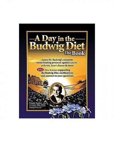 A Day in the Budwig Diet: The Book: Learn Dr. Budwig's Complete Home Healing Protocol Against Cancer, Arthritis, Heart Disease & More