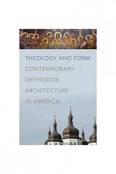 Theology and Form: Contemporary Orthodox Architecture in America