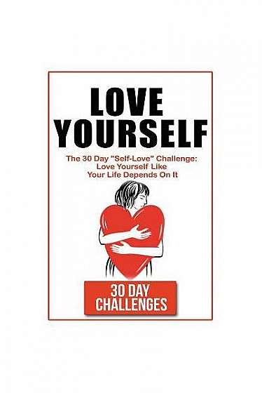 Coperta cărții Love Yourself: The 30 Day Challenge to Self Love: Love Yourself Like Your Life Depends on It