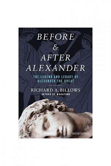 Before and After Alexander: Reexamining the Legend and Legacy of Alexander the Great
