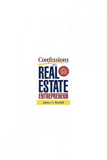 Confessions of a Real Estate Entrepreneur: What It Takes to Win in High-Stakes Commercial Real Estate