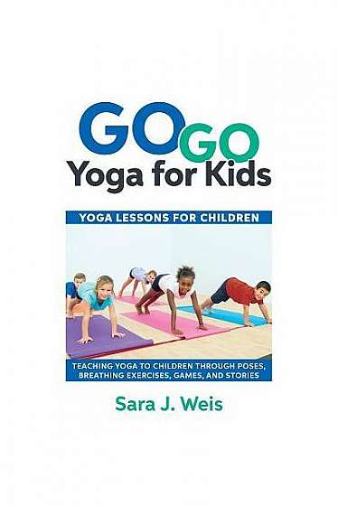 Go Go Yoga for Kids: Yoga Lessons for Children: Teaching Yoga to Children Through Poses, Breathing Exercises, Games, and Stories