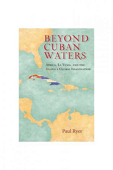Coperta cărții Beyond Cuban Waters: Africa, La Yuma, and the Island's Global Imagination