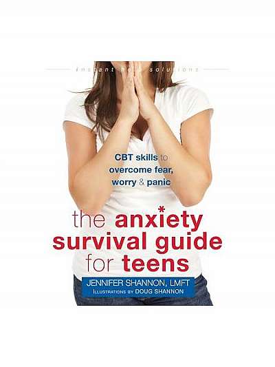 The Anxiety Survival Guide for Teens: CBT Skills to Overcome Fear, Worry, and Panic