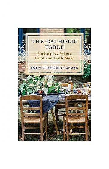 The Catholic Table: Finding Joy Where Food and Faith Meet