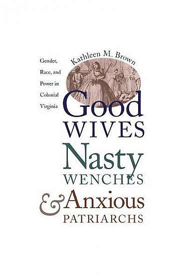 Good Wives, Nasty Wenches, and Anxious Patriarchs: Gender, Race, and Power in Colonial Virginia