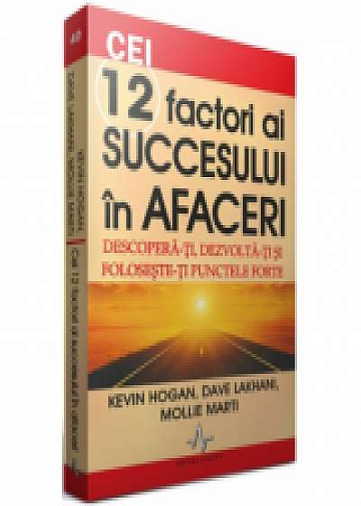CEI 12 FACTORI AI SUCCESULUI IN AFACERI - Descopera-ti, dezvolta-ti si foloseste-ti punctele forte - Kevin Hogan