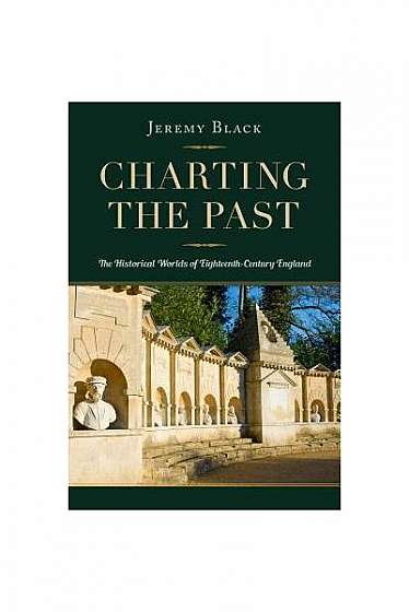 Coperta cărții Charting the Past: The Historical Worlds of Eighteenth-Century England