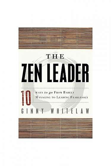 Coperta cărții The Zen Leader: 10 Ways to Go from Barely Managing to Leading Fearlessly