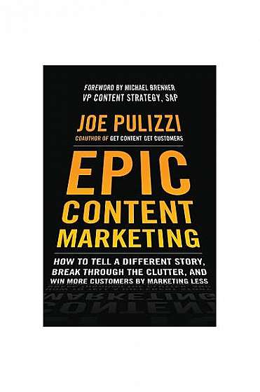 Epic Content Marketing: How to Tell a Different Story, Break Through the Clutter, and Win More Customers by Marketing Less
