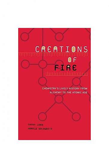Coperta cărții Creations of Fire: Chemistry's Lively History from Alchemy to the Atomic Age