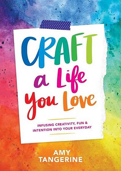 Craft a Life You Love: Infusing Creativity, Fun & Intention Into Your Everyday