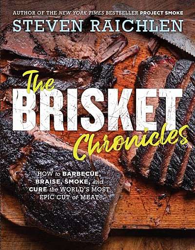 The Brisket Chronicles: How to Barbecue, Braise, Smoke, and Cure the World's Most Versatile Cut of Meat