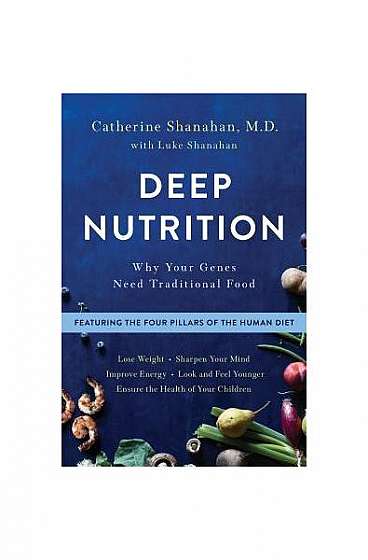 Deep Nutrition: How Traditional Foods Unlock Your Genetic Potential to Lose Weight, Sharpen Your Mind, Improve Energy, Look and Feel Y