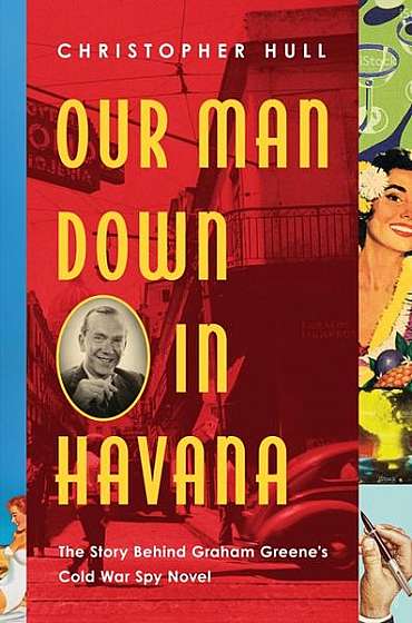 Our Man Down in Havana: The True Cold War Story Behind Graham Greene's Espionage Satire