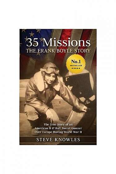 35 Missions, the Frank Boyle Story: The True Story of an American B-17 Ball Turret Gunner Over Europe During World War II