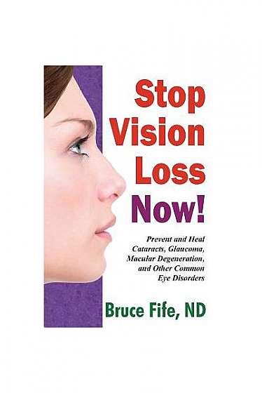 Stop Vision Loss Now!: Prevent and Heal Cataracts, Glaucoma, Macular Degeneration, and Other Common Eye Disorders