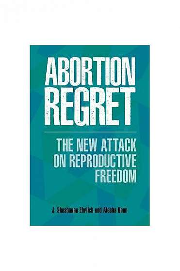 Coperta cărții Abortion Regret: The New Attack on Reproductive Freedom